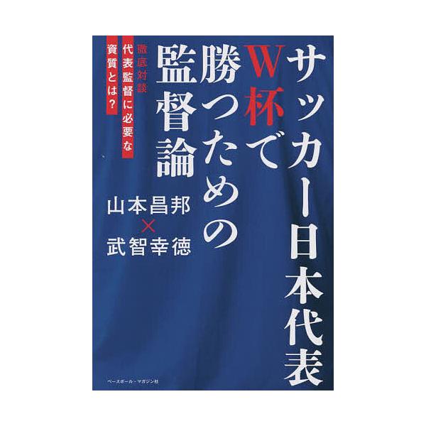 サッカー日本代表W杯で勝つための監督論 徹底対談代表監督に必要な資質とは?/山本昌邦/武智幸徳