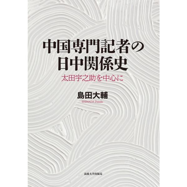 中国専門記者の日中関係史 太田宇之助を中心に/島田大輔