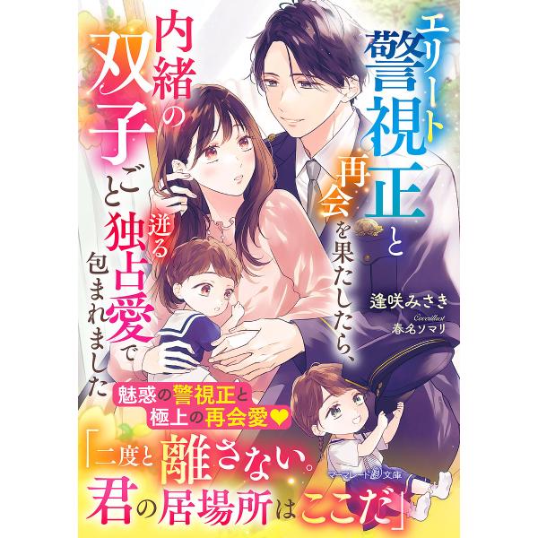 エリート警視正と再会を果たしたら、内緒の双子ごと迸る独占愛で包まれました/逢咲みさき