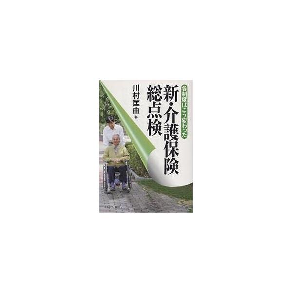 新・介護保険総点検 各制度はこう変わった/川村匡由