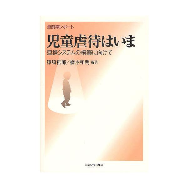 児童虐待はいま 最前線レポート 連携システムの構築に向けて/津崎哲郎/橋本和明