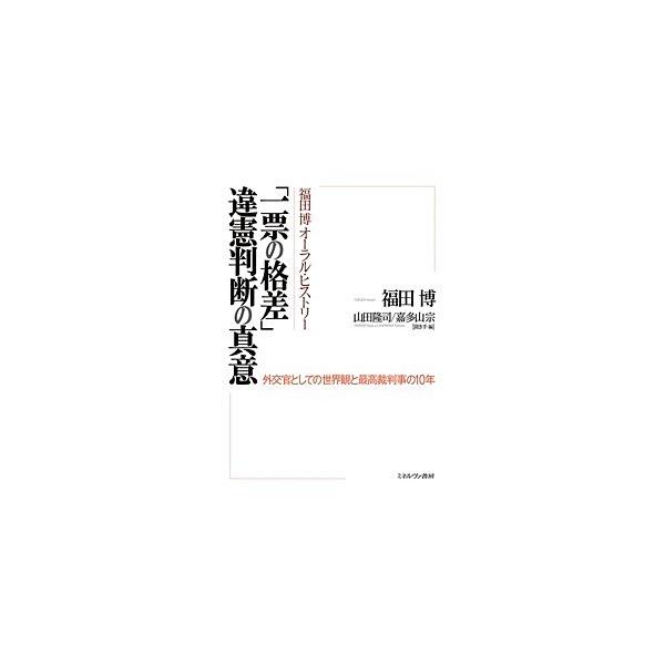 福田博オーラル・ヒストリー「一票の格差」違憲判断の真意 外交官としての世界観と最高裁判事の10年/福田博/山田隆司/・編嘉多山宗