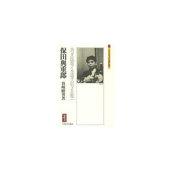保田與重郎 吾ガ民族ノ永遠ヲ信ズル故ニ/谷崎昭男