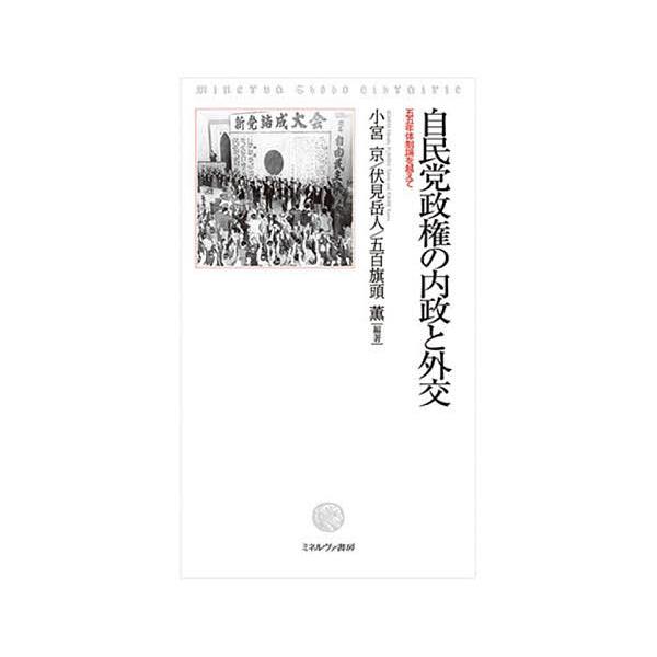 自民党政権の内政と外交 五五年体制論を越えて/小宮京/伏見岳人/五百旗頭薫