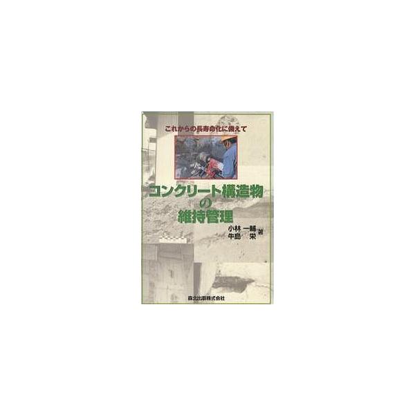 コンクリート構造物の維持管理 これからの長寿命化に備えて/小林一輔/牛島栄