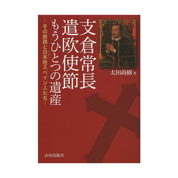 支倉常長遣欧使節もうひとつの遺産 その旅路と日本姓スペイン人たち/太田尚樹