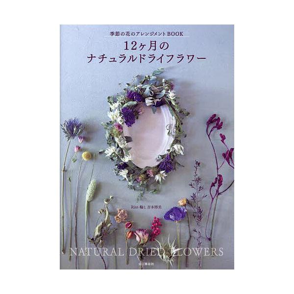 12ヶ月のナチュラルドライフラワー 季節の花のアレンジメントBOOK/吉本博美