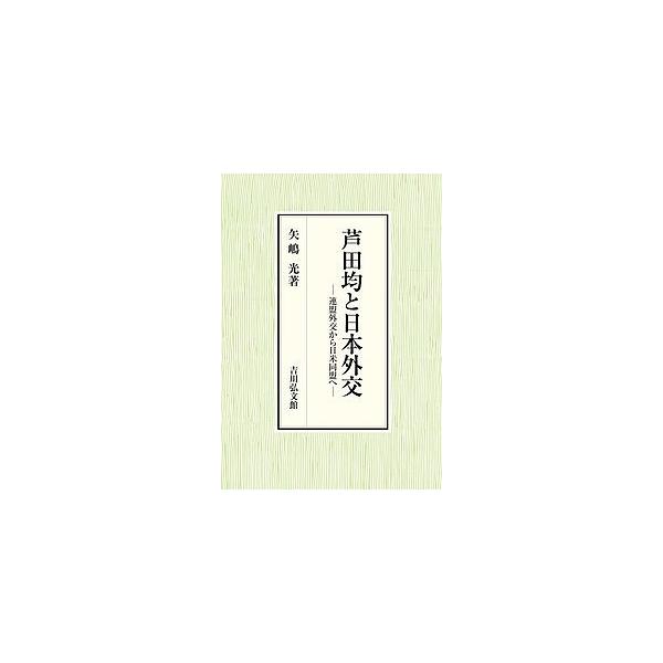 芦田均と日本外交 連盟外交から日米同盟へ/矢嶋光