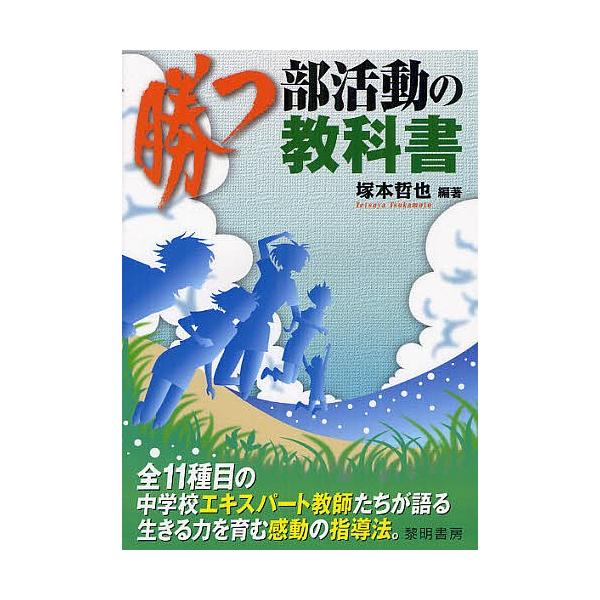 勝つ部活動の教科書 全11種目の中学校エキスパート教師たちが語る生きる力を育む感動の指導法。/塚本哲也