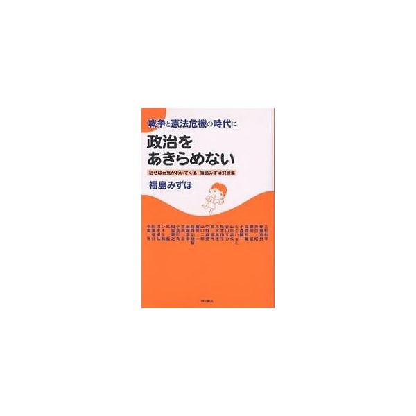 戦争と憲法危機の時代に政治をあきらめない 話せば元気がわいてくる福島みずほ対談集/福島みずほ