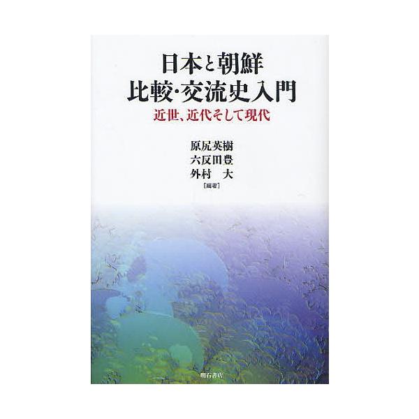 日本と朝鮮 比較・交流史入門 近世、近代そして現代/原尻英樹/六反田豊/外村大