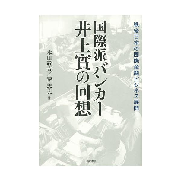 国際派バンカー井上實の回想 戦後日本の国際金融ビジネス展開/井上實/本田敬吉/秦忠夫