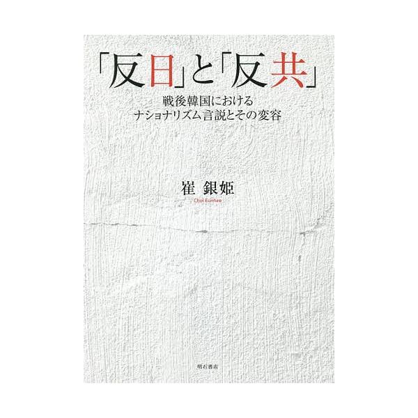 「反日」と「反共」 戦後韓国におけるナショナリズム言説とその変容/崔銀姫