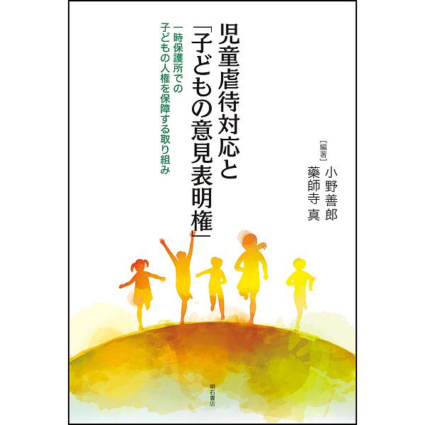 児童虐待対応と「子どもの意見表明権」 一時保護所での子どもの人権を保障する取り組み/小野善郎/藥師寺真