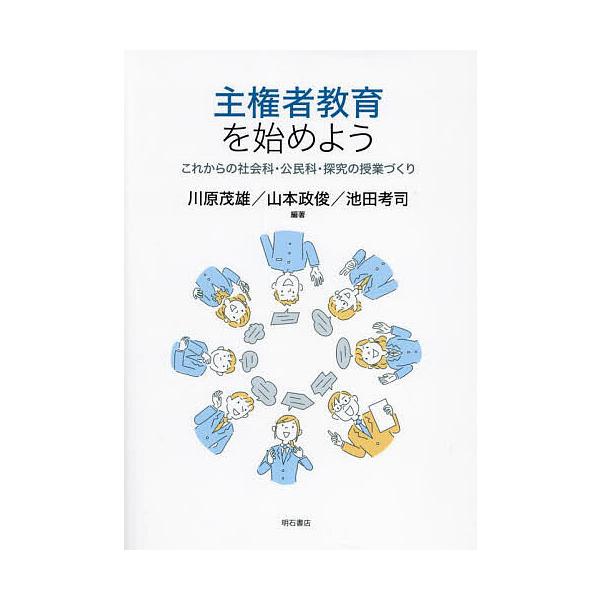 主権者教育を始めよう これからの社会科・公民科・探究の授業づくり/川原茂雄/山本政俊/池田考司