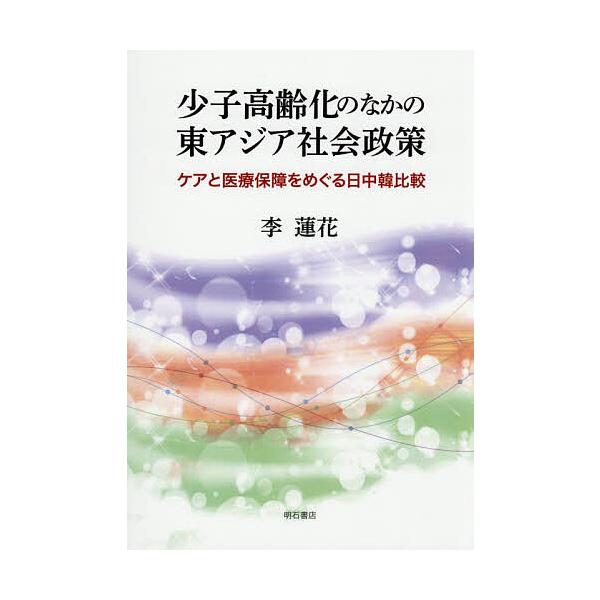 少子高齢化のなかの東アジア社会政策 ケアと医療保障をめぐる日中韓比較/李蓮花