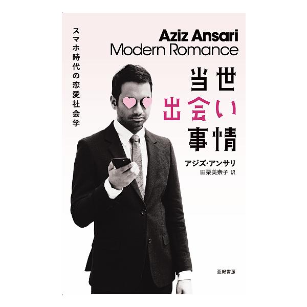 当世出会い事情 スマホ時代の恋愛社会学/アジズ・アンサリ/エリック・クライネンバーグ/田栗美奈子