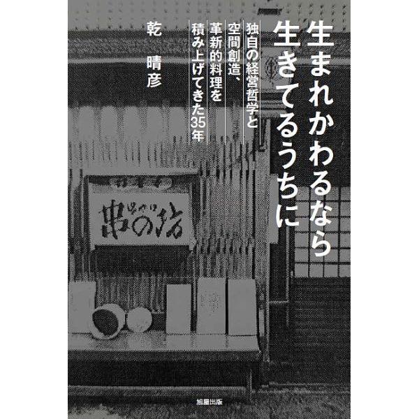 生まれかわるなら生きてるうちに 独自の経営哲学と空間創造、革新的料理を積み上げてきた35年/乾晴彦