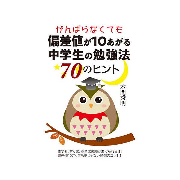 がんばらなくても偏差値が10あがる中学生の勉強法70のヒント/本間秀明