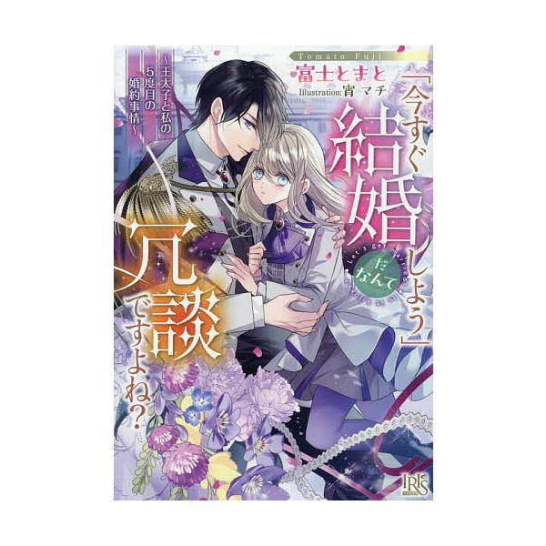 「今すぐ結婚しよう」だなんて冗談ですよね? 王太子と私の5度目の婚約事情/富士とまと