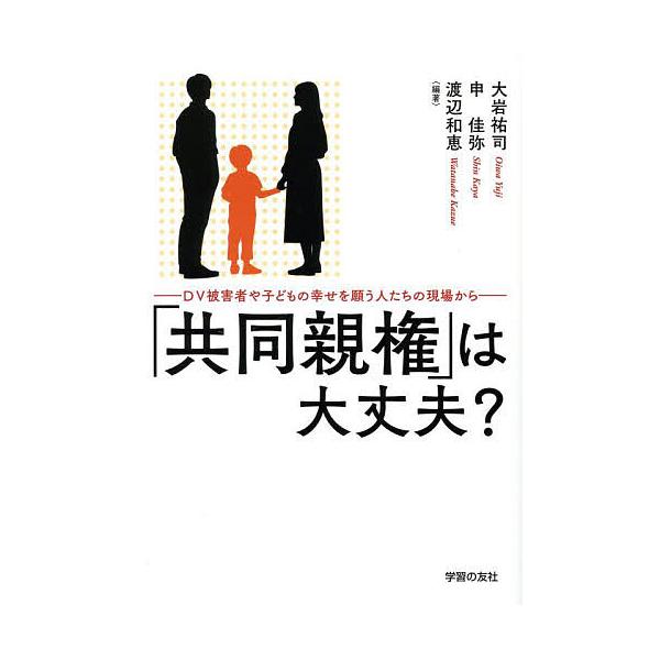 「共同親権」は大丈夫? DV被害者や子どもの幸せを願う人たちの現場から/大岩祐司/申佳弥/渡辺和恵