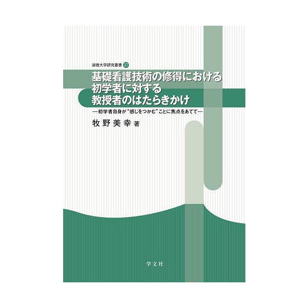基礎看護技術の修得における初学者に対する教授者のはたらきかけ 初学者自身が“感じをつかむ”ことに焦点をあてて/牧野美幸