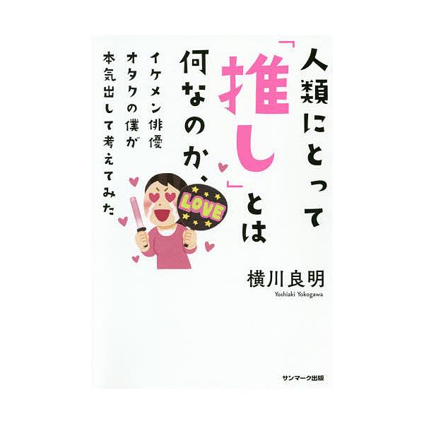 人類にとって「推し」とは何なのか、イケメン俳優オタクの僕が本気出して考えてみた/横川良明