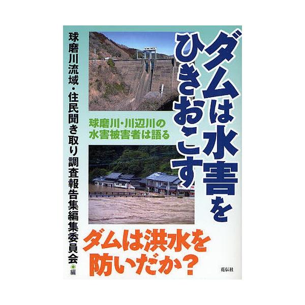 ダムは水害をひきおこす 球磨川・川辺川の水害被害者は語る/球磨川流域・住民聞き取り調査報告集編集委