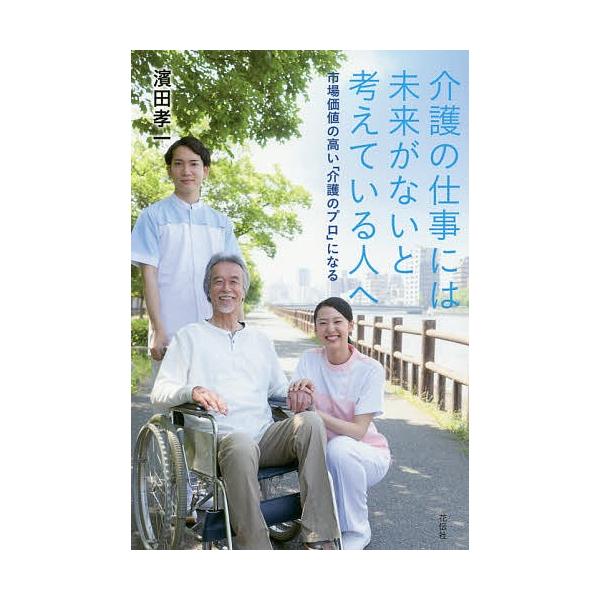 介護の仕事には未来がないと考えている人へ 市場価値の高い「介護のプロ」になる/濱田孝一