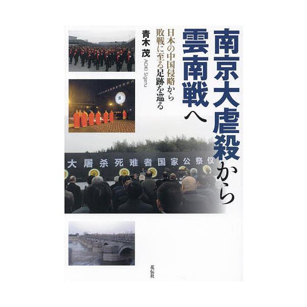 南京大虐殺から雲南戦へ 日本の中国侵略から敗戦に至る足跡を巡る/青木茂