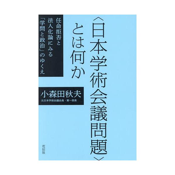 〈日本学術会議問題〉とは何か 任命拒否と法人化論にみる「学問と政治」のゆくえ/小森田秋夫