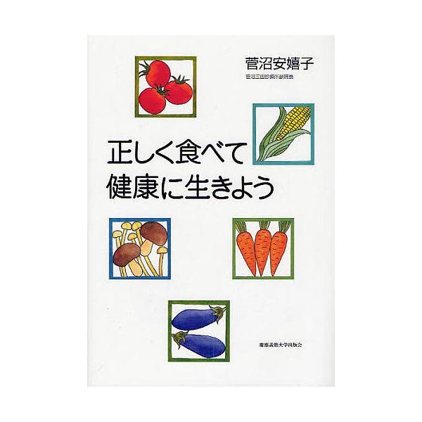 正しく食べて健康に生きよう/菅沼安嬉子