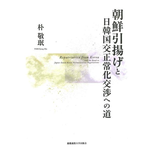 朝鮮引揚げと日韓国交正常化交渉への道/朴敬【ミン】