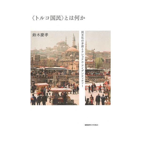 〈トルコ国民〉とは何か 民主化の矛盾とナショナル・アイデンティティー/鈴木慶孝