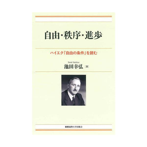 自由・秩序・進歩 ハイエク『自由の条件』を読む/池田幸弘