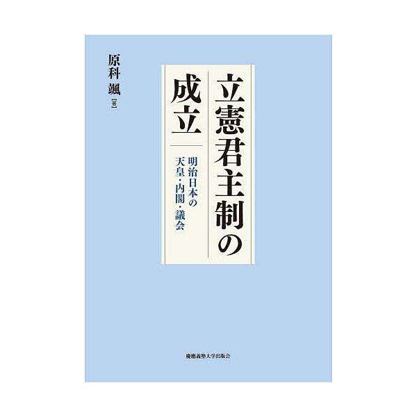 立憲君主制の成立 明治日本の天皇・内閣・議会/原科颯