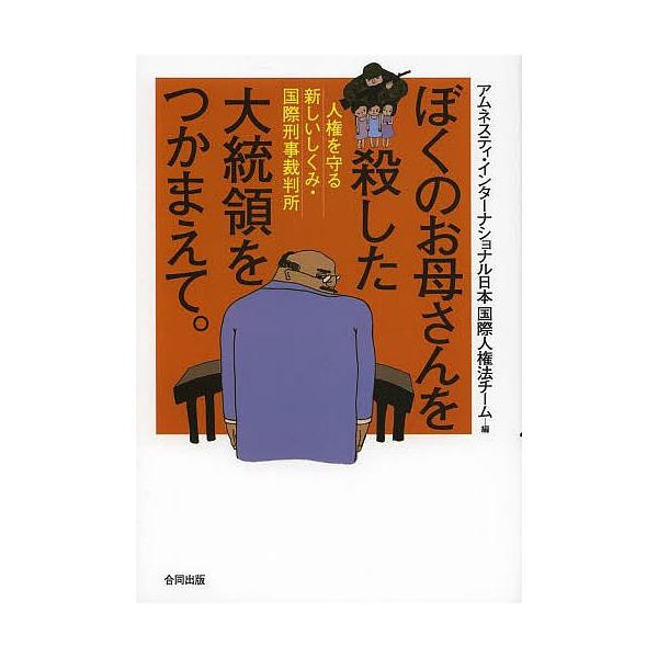 ぼくのお母さんを殺した大統領をつかまえて。 人権を守る新しいしくみ・国際刑事裁判所/アムネスティ・インターナショナル日本国際人権法チーム