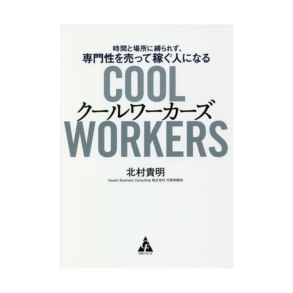 クールワーカーズ 時間と場所に縛られず、専門性を売って稼ぐ人になる/北村貴明