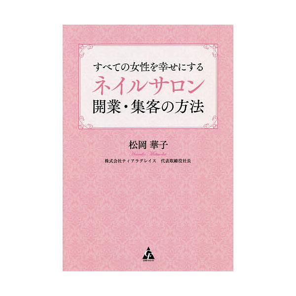 すべての女性を幸せにするネイルサロン開業・集客の方法/松岡華子