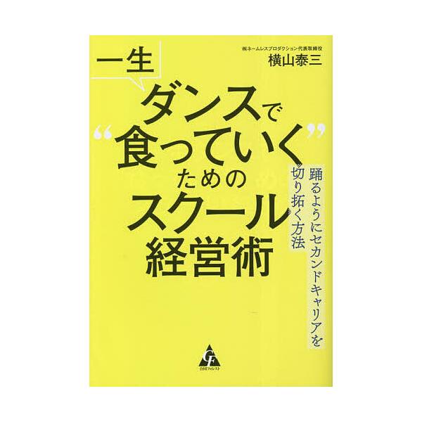 一生ダンスで“食っていく”ためのスクール経営術 踊るようにセカンドキャリアを切り拓く方法/横山泰三