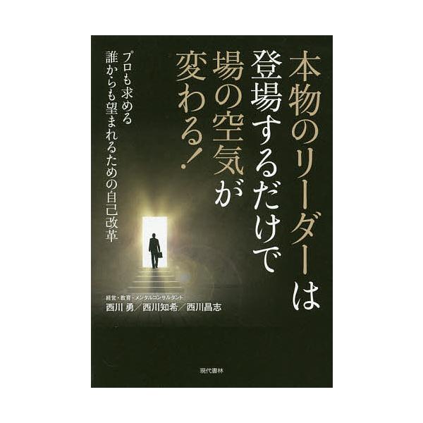 本物のリーダーは登場するだけで場の空気が変わる! プロも求める誰からも望まれるための自己改革/西川勇/西川知希/西川昌志