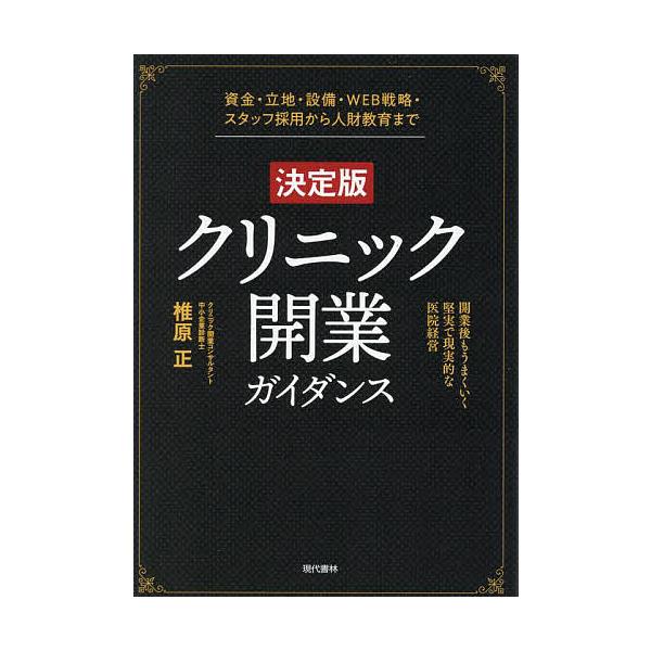 クリニック開業ガイダンス 資金・立地・設備・WEB戦略・スタッフ採用から人財教育まで 開業後もうまくいく堅実で現実的な医院経営/椎原正