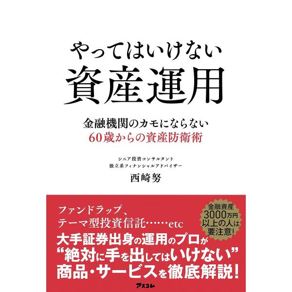 やってはいけない資産運用 金融機関のカモにならない60歳からの資産防衛術/西崎努