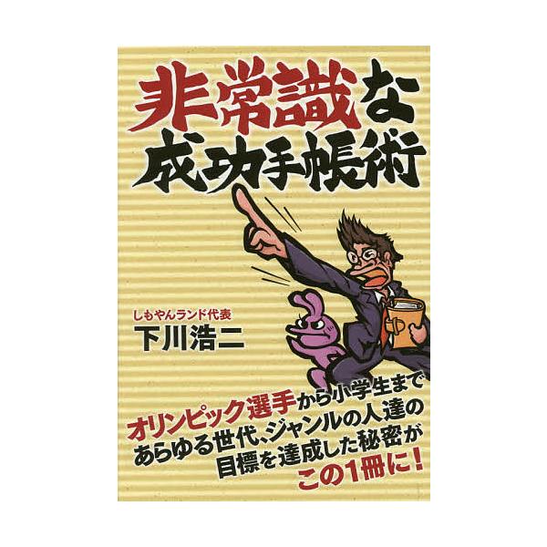 非常識な成功手帳術 オリンピック選手から小学生まであらゆる世代、ジャンルの人達の目標を達成した秘密がこの1冊に!/下川浩二