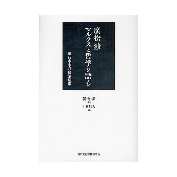 広松渉マルクスと哲学を語る 単行本未収録講演集/広松渉/小林昌人