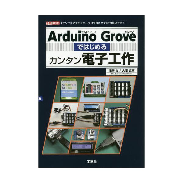 Arduino Groveではじめるカンタン電子工作 「センサ」「アクチュエータ」を「コネクタ」でつないで使う!/浅居尚/大澤文孝/IO編集部