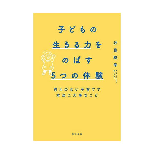 ※商品画像はイメージや仮デザインが含まれている場合があります。帯の有無など実際と異なる場合があります。著:汐見稔幸出版社:辰巳出版発売日:2025年03月キーワード:子どもの生きる力をのばす５つの体験答えのない子育てで本当に大事なこと汐見稔...