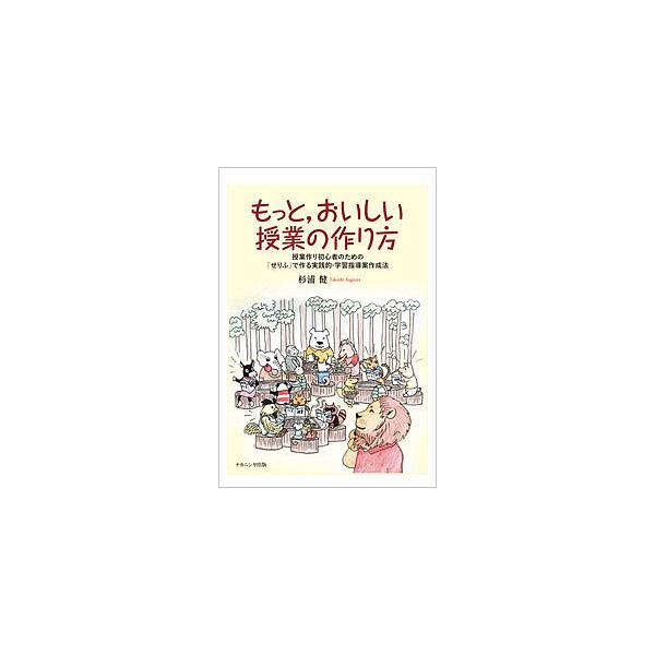 もっと,おいしい授業の作り方 授業作り初心者のための「せりふ」で作る実践的・学習指導案作成法/杉浦健
