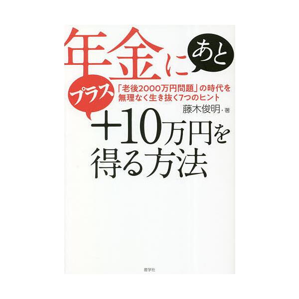年金にあとプラス10万円を得る方法 「老後2000万円問題」の時代を無理なく生き抜く7つのヒント/藤木俊明