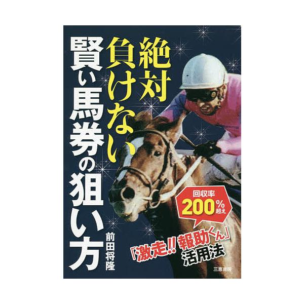 絶対負けない賢い馬券の狙い方 「激走!!報助くん」活用法/前田将隆